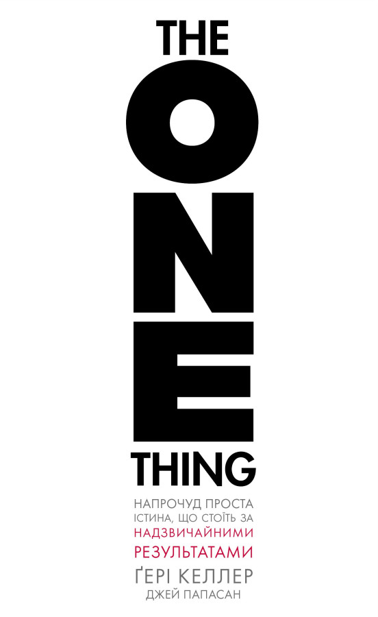 The One Thing. Напрочуд проста істина, що стоїть за надзвичайними результатами. Ґері Келлер