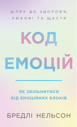 Код емоцій. Як звільнитися від емоційних блоків. Бредлі Нельсон