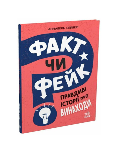 Факт чи фейк? Правдиві історії про винаходи. Аннабель Сейвері Факт чи фейк? Правдиві історії про винаходи. Аннабель Сейвері