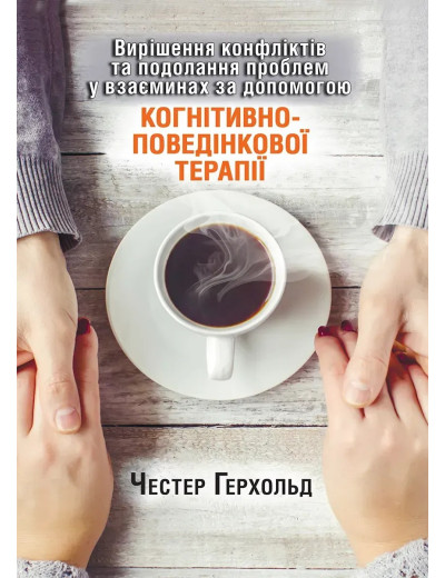 Вирішення конфліктів та подолання проблем у взаєминах за допомогою КПТ. Честер Герхольд