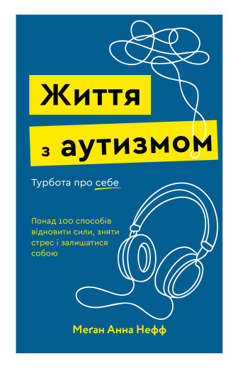 Життя з аутизмом. Турбота про себе. Понад 100 способів відновити сили, зняти стрес і залишатися собою. Меґан Анна Нефф Життя з аутизмом. Турбота про себе. Понад 100 способів відновити сили, зняти стрес і залишатися собою. Меґан Анна Нефф