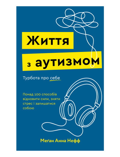 Життя з аутизмом. Турбота про себе. Понад 100 способів відновити сили, зняти стрес і залишатися собою. Меґан Анна Нефф