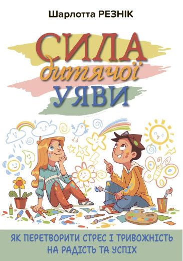 Сила дитячої уяви. Як перетворити стрес і тривожність на радість та успіх. Шарлотта Резнік