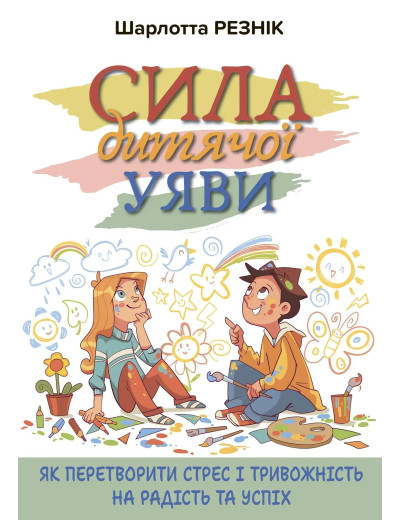 Сила дитячої уяви. Як перетворити стрес і тривожність на радість та успіх. Шарлотта Резнік