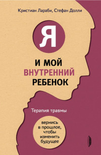 Я і моя внутрішня дитина. Терапія травми. Повернися в минуле, щоб змінити майбутнє Ларабі К, Доллі С.