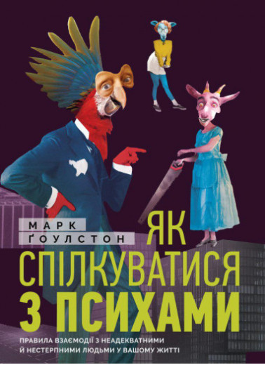 Як спілкуватися з психами. Правила взаємодії з неадекватними й нестерпними людьми. Марк Гоулстон.