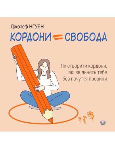 Кордони = Свобода. Як створити кордони, які звільнять тебе без почуття провини. Джозеф Нгуєн.