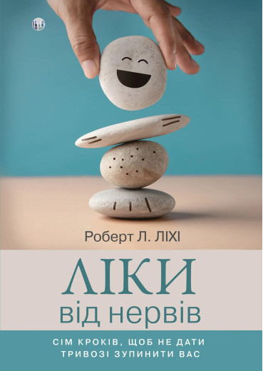 Ліки від нервів. Сім кроків, щоб не дати тривозі зупинити вас. Роберт Л. Ліхі.