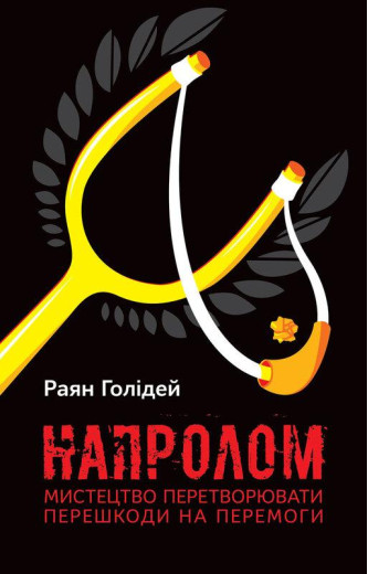 Напролом. Мистецтво перетворювати перешкоди на перемоги. Раян Голідей. Напролом. Мистецтво перетворювати перешкоди на перемоги. Раян Голідей.