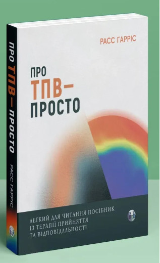 Про ТПВ — просто. Легкий для читання посібник із терапії прийняття та відповідальності. Расс Гарріс. Про ТПВ — просто. Легкий для читання посібник із терапії прийняття та відповідальності. Расс Гарріс.