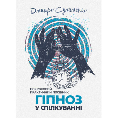 Гіпноз у спілкуванні: покроковий практичний посібник. Дмитро Сулименко.(ЦНЛ)