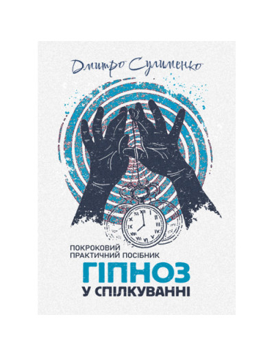 Гіпноз у спілкуванні: покроковий практичний посібник. Дмитро Сулименко.(ЦНЛ)