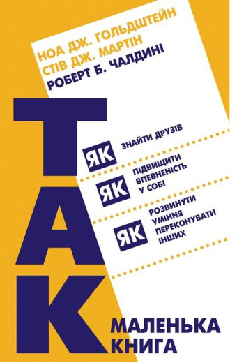 Маленька книга «Так!». Як знайти друзів, підвищити впевненість у собі і розвинути вміння переконувати інших. Роберт Чалдині, Стів Дж. Мартін, Ноа Дж. Гольдштейн