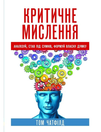Критичне мислення: аналіз, став під сумнів, формуй власну думку. Том Чатфілд.