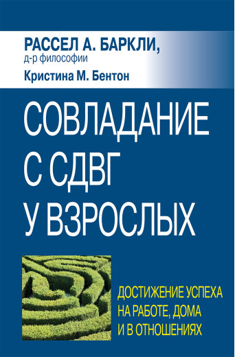 Подолання СДУГ у дорослих: досягнення успіху на роботі, вдома та у стосунках. Р. Барклі, К. Бентон.