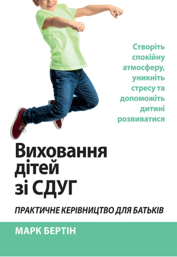 Виховання дітей зі СДУГ. Практичне керівництво для батьків. Марк Бертін
