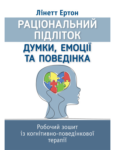 Раціональний підліток: думки, емоції та поведінка. Робочий зошит із когнітивно-поведінкової терапії. Лінетт Ертон