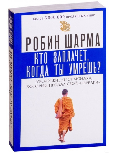 Хто заплаче, коли ти помреш? Уроки життя від ченця, який продав свій Феррарі. Шарму Р.