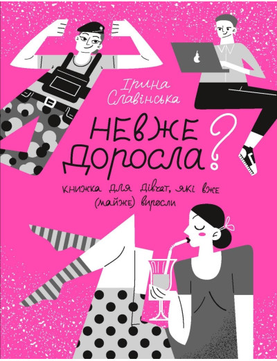 Невже доросла? Книга для дівчат, які вже (майже) виросли. Ірина Славінська (тв. паліт.) Невже доросла? Книга для дівчат, які вже (майже) виросли. Ірина Славінська (тв. паліт.)