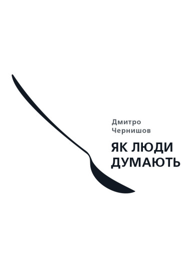 Як люди думають. Дмитро Чернишов