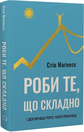 Роби те, що складно. І досягнеш того, чого прагнеш. Стів Маґнесс.