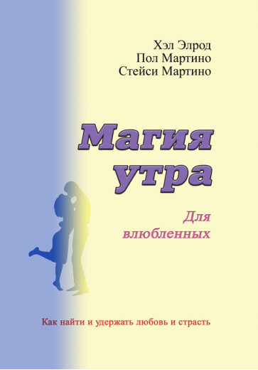 Магія ранку для закоханих. Як знайти й утримати кохання та пристрасть. Елрод Гел, Кордер Хонорі, Мартіно Пол.
