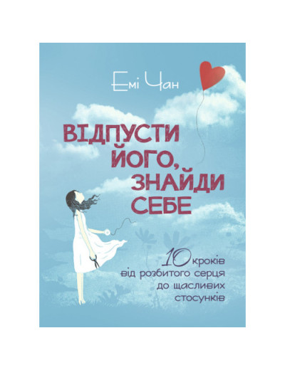 Відпусти його, знайди себе. 10 кроків від розбитого серця до щасливих стосунків. Емі Чан. (ЦНЛ)