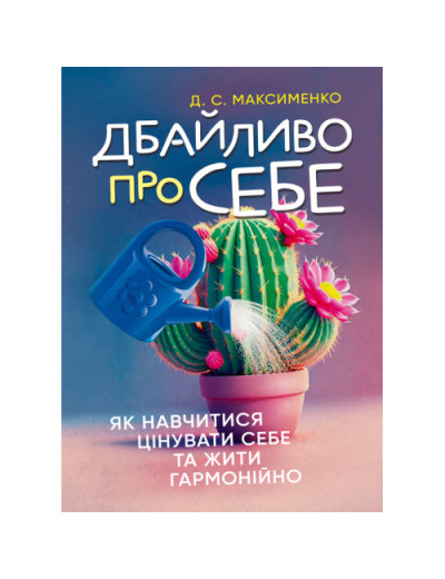 Дбайливо про себе: як навчитися цінувати себе та жити гармонійно. Максименко Д. С. (ЦНЛ)