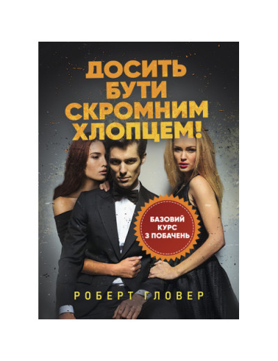 Досить бути скромним хлопцем! Базовий курс з побачень. Роберт Гловер. (ЦНЛ)
