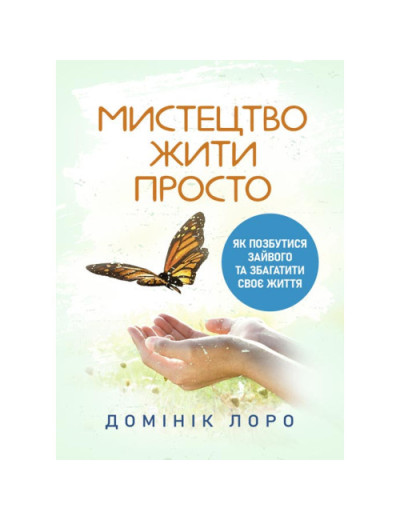 Мистецтво жити просто. Як позбутися зайвого та збагатити своє життя. Домінік Лоро. (ЦНЛ)