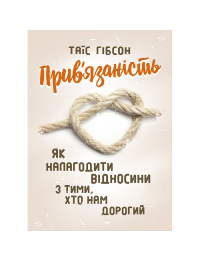 Прив’язаність. Як налагодити відносини з тими, хто нам дорогий. Таїс Гібсон. (ЦНЛ)