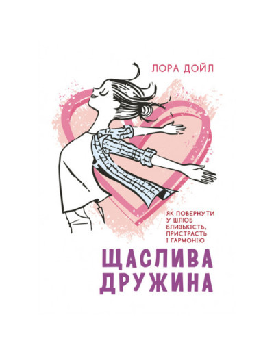 Щаслива дружина. Як повернути у шлюб близькість, пристрасть і гармонію. Лора Дойл. (ЦНЛ)