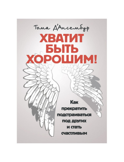Досить бути хорошим! Як перестати підлаштовуватися під інших і стати щасливим. Д'Ансембур Тома. (ЦНЛ)