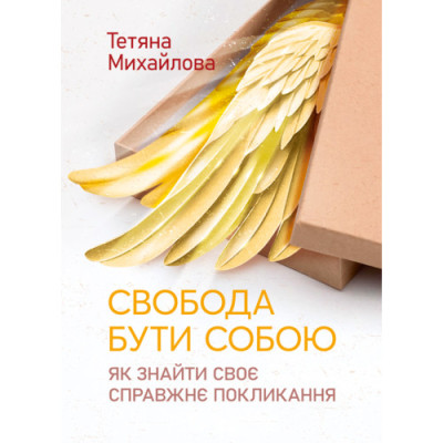 Свобода бути собою: як знайти своє справжнє покликання.Михайлова Тетяна. (ЦНЛ)