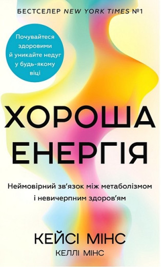 Хороша енергія. Неймовірний зв'язок між метаболізмом і невичерпним здоров'ям. Кейсі Мінс, Келлі Мінс.