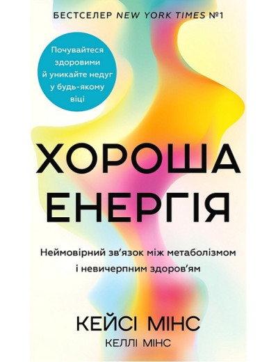 Хороша енергія. Неймовірний зв'язок між метаболізмом і невичерпним здоров'ям. Кейсі Мінс, Келлі Мінс.