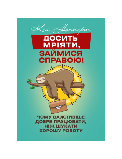 Досить мріяти, займися справою! Чому важливіше добре працювати, ніж шукати хорошу роботу. Кел Ньюпорт.(ЦНЛ)