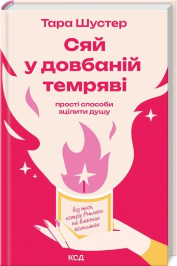 Сяй у довбаній темряві: прості способи зцілити душу. Тара Шустер