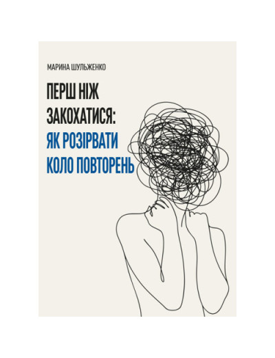 Перш ніж закохатися: як розірвати коло повторень. Шульженко Марина. (ЦНЛ)