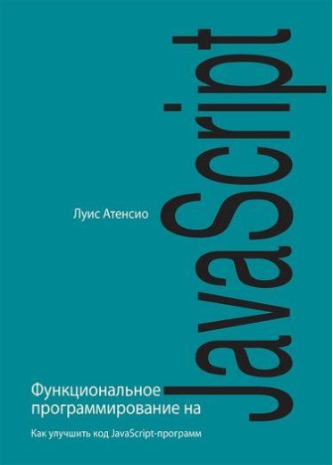 Функціональне програмування на JavaScript. Як поліпшити код JavaScript-програм. Луїс Атенсіо.
