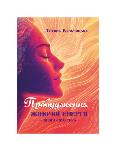 Пробудження жіночої енергії: книга-практика. Кульчицька Т. (ЦНЛ)