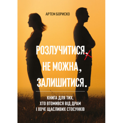 Розлучитися не можна залишитися. Книга для тих, хто втомився від драм і хоче щасливих стосунків. Бориско А. (ЦНЛ)