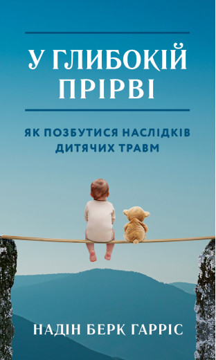 У глибокій прірві. Як позбутися наслідків дитячих травм. Надін Берк Гарріс