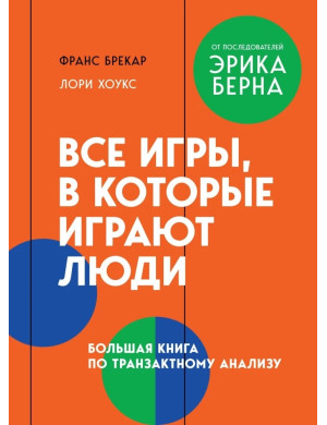 Усі ігри, в які грають люди. Велика книга з транзактного аналізу. Франс Брекар, Лорі Хоукс