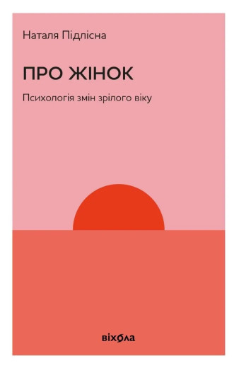 Про жінок. Психологія змін зрілого віку. Наталя Підлісна