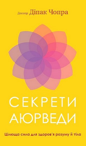 Секрети аюрведи. Цілюща сила для здоров’я розуму й тіла. Діпак Чопра