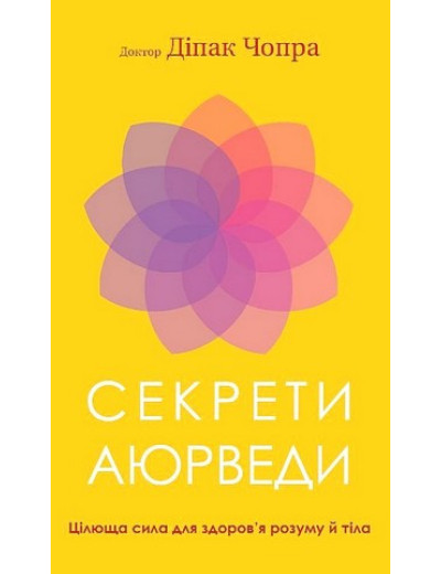 Секрети аюрведи. Цілюща сила для здоров’я розуму й тіла. Діпак Чопра