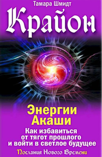 Крайон. Енергії Акаші. Як позбутися тягарів минулого і увійти у світле майбутнє. Тамар Шмідт.