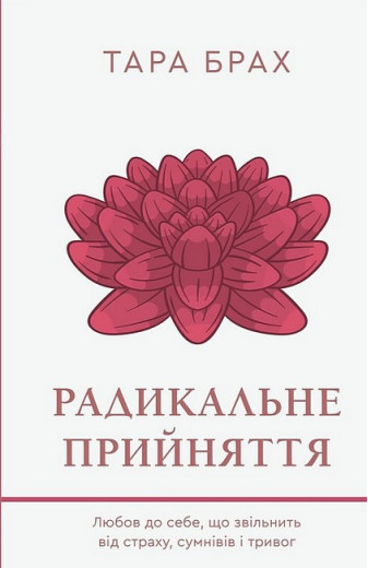 Радикальне прийняття. Любов до себе, що звільнить від страху, сумнівів і тривог. Тара Брах.