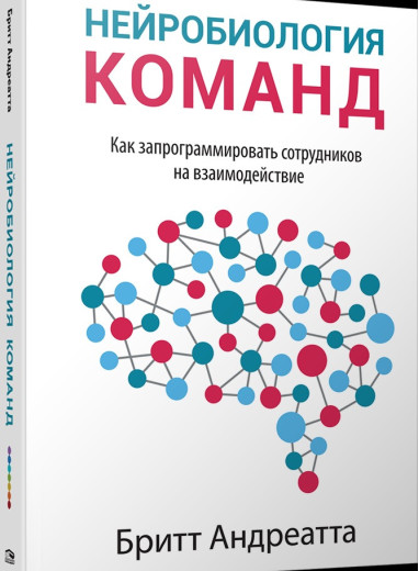 Нейробіологія команд. Як запрограмувати співробітників на взаємодію. Брітт Андреатта